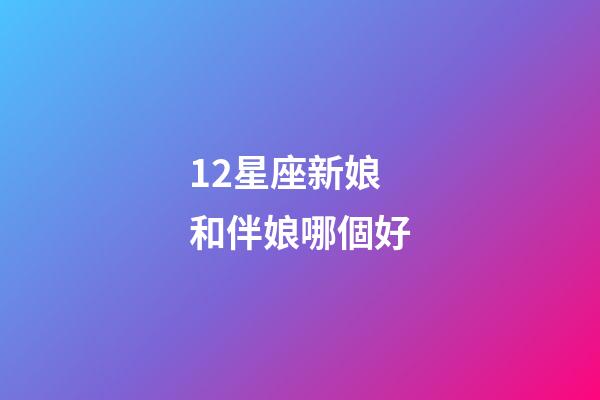 12星座新娘和伴娘哪個好