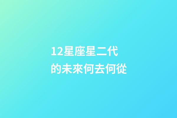 12星座星二代的未來何去何從-第1張-星座運勢-玄機派