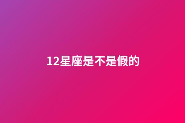 12星座是不是假的-第1張-星座運(yùn)勢-玄機(jī)派