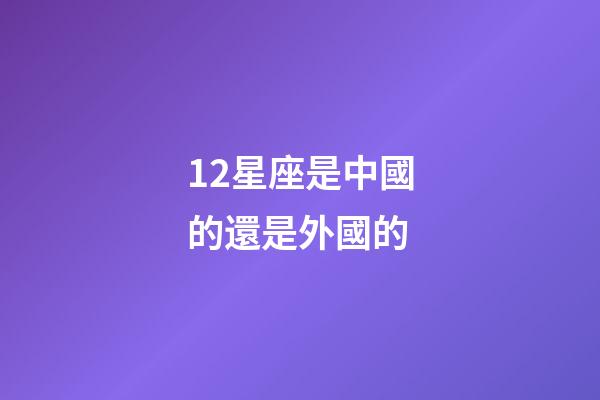 12星座是中國的還是外國的-第1張-星座運勢-玄機派