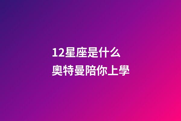 12星座是什么奧特曼陪你上學-第1張-星座運勢-玄機派