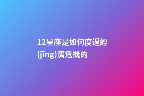 12星座是如何度過經(jīng)濟危機的-第1張-星座運勢-玄機派