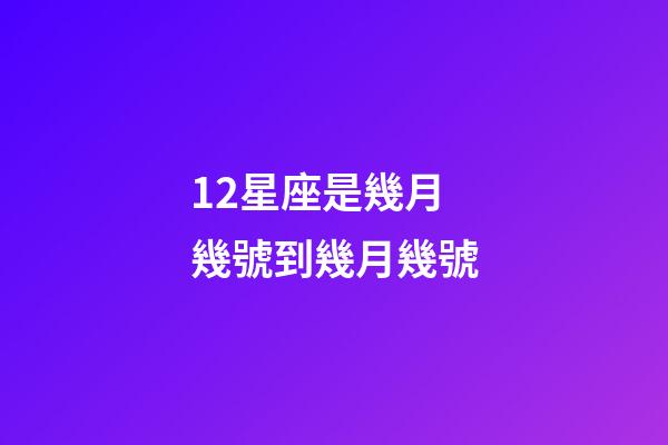 12星座是幾月幾號到幾月幾號-第1張-星座運勢-玄機派