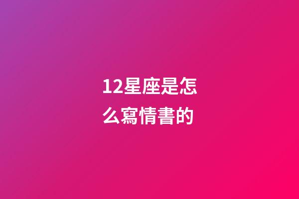 12星座是怎么寫情書的-第1張-星座運勢-玄機派