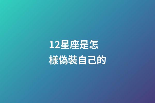 12星座是怎樣偽裝自己的-第1張-星座運勢-玄機派