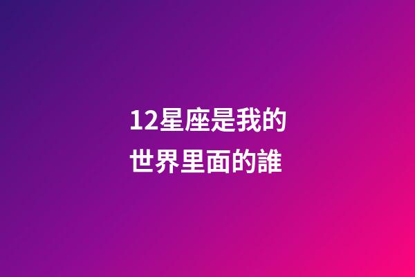12星座是我的世界里面的誰-第1張-星座運(yùn)勢(shì)-玄機(jī)派