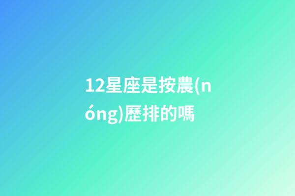 12星座是按農(nóng)歷排的嗎-第1張-星座運(yùn)勢(shì)-玄機(jī)派