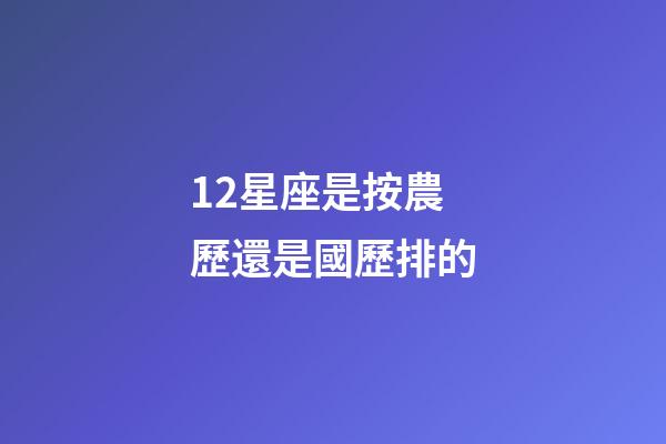 12星座是按農歷還是國歷排的-第1張-星座運勢-玄機派