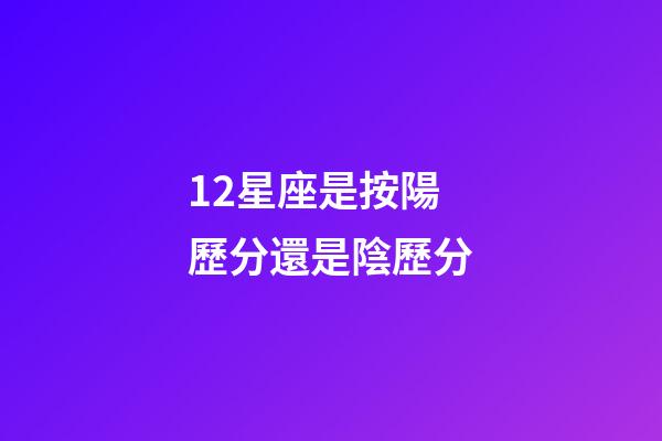 12星座是按陽歷分還是陰歷分-第1張-星座運勢-玄機派