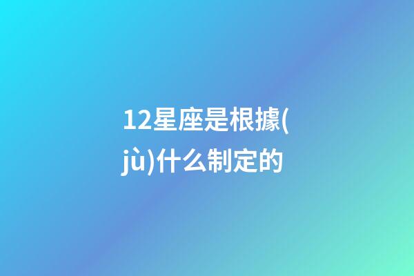 12星座是根據(jù)什么制定的-第1張-星座運勢-玄機派