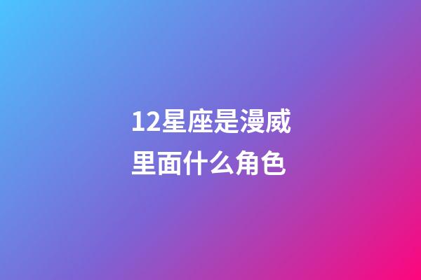 12星座是漫威里面什么角色-第1張-星座運勢-玄機派