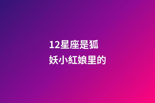 12星座是狐妖小紅娘里的-第1張-星座運(yùn)勢(shì)-玄機(jī)派