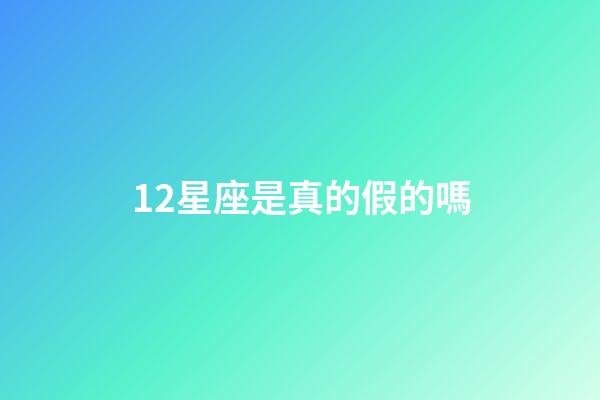 12星座是真的假的嗎-第1張-星座運勢-玄機派