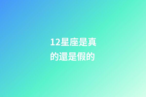 12星座是真的還是假的-第1張-星座運勢-玄機派