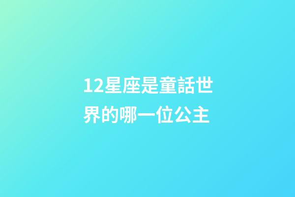 12星座是童話世界的哪一位公主-第1張-星座運(yùn)勢(shì)-玄機(jī)派