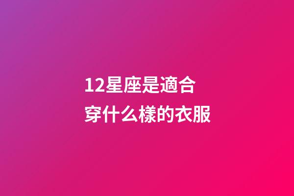 12星座是適合穿什么樣的衣服-第1張-星座運勢-玄機派