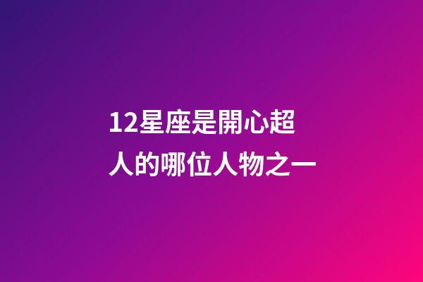 12星座是開心超人的哪位人物之一-第1張-星座運勢-玄機派