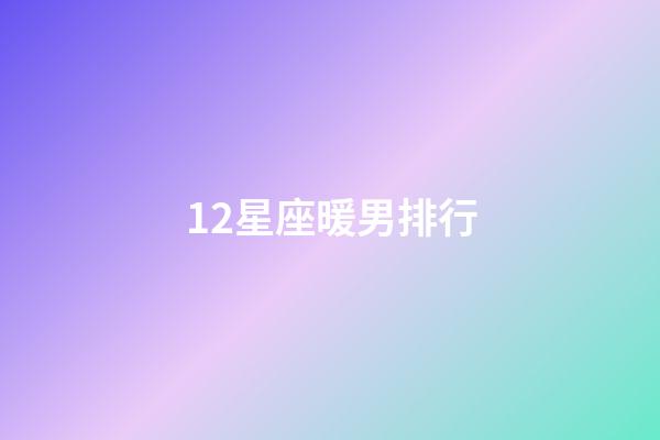 12星座暖男排行-第1張-星座運勢-玄機派