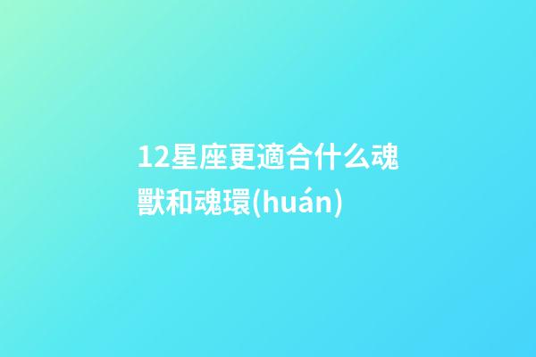 12星座更適合什么魂獸和魂環(huán)-第1張-星座運勢-玄機派