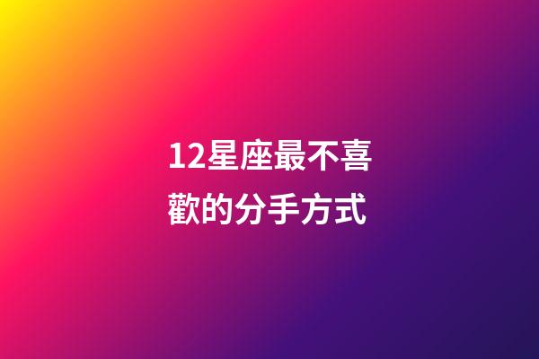 12星座最不喜歡的分手方式-第1張-星座運勢-玄機派
