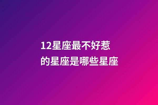 12星座最不好惹的星座是哪些星座-第1張-星座運勢-玄機派