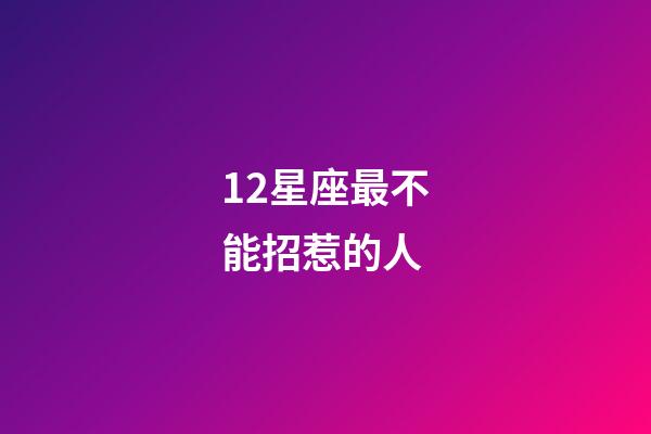 12星座最不能招惹的人-第1張-星座運勢-玄機派