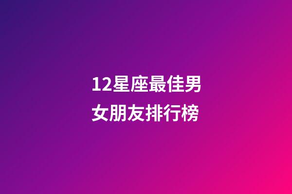 12星座最佳男女朋友排行榜-第1張-星座運(yùn)勢(shì)-玄機(jī)派