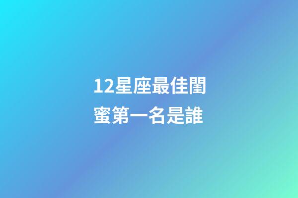 12星座最佳閨蜜第一名是誰-第1張-星座運勢-玄機派