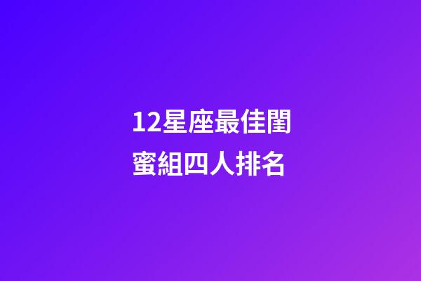 12星座最佳閨蜜組四人排名-第1張-星座運勢-玄機(jī)派