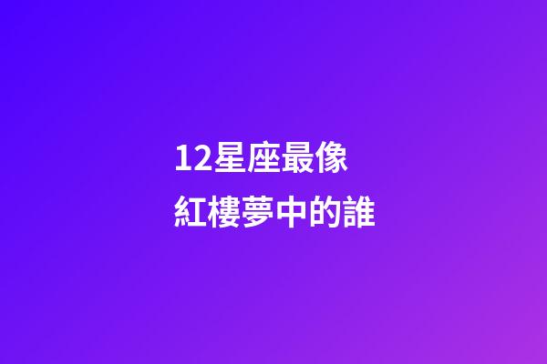 12星座最像紅樓夢中的誰-第1張-星座運勢-玄機派