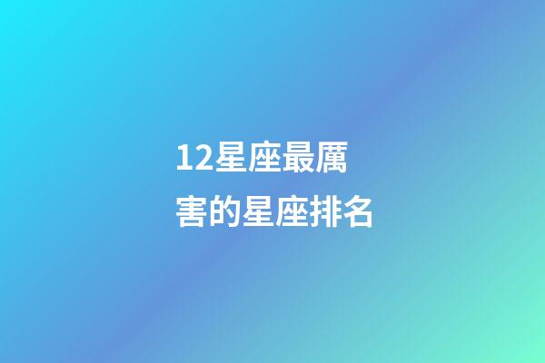 12星座最厲害的星座排名-第1張-星座運勢-玄機派