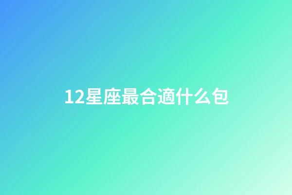 12星座最合適什么包-第1張-星座運勢-玄機派