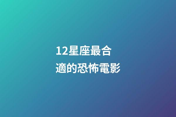 12星座最合適的恐怖電影-第1張-星座運勢-玄機派