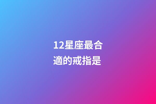 12星座最合適的戒指是-第1張-星座運勢-玄機派