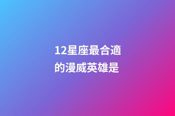 12星座最合適的漫威英雄是-第1張-星座運勢-玄機派