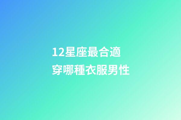 12星座最合適穿哪種衣服男性-第1張-星座運(yùn)勢(shì)-玄機(jī)派