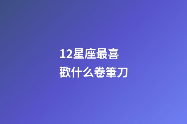12星座最喜歡什么卷筆刀-第1張-星座運勢-玄機派