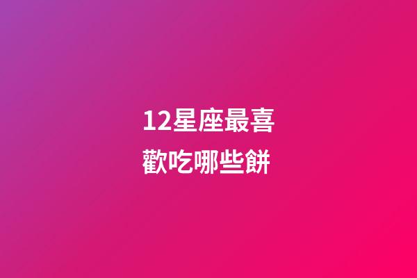 12星座最喜歡吃哪些餅-第1張-星座運勢-玄機派