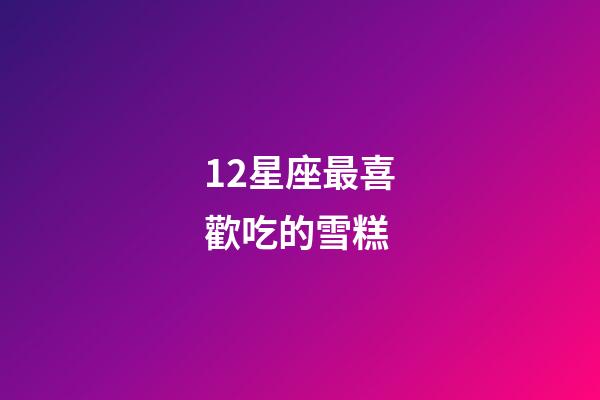 12星座最喜歡吃的雪糕-第1張-星座運勢-玄機派