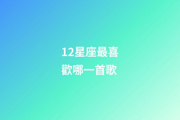 12星座最喜歡哪一首歌-第1張-星座運勢-玄機派
