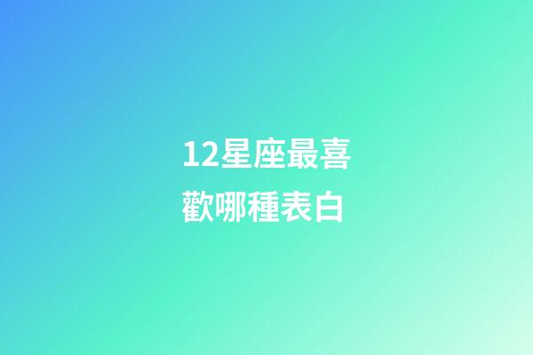 12星座最喜歡哪種表白-第1張-星座運勢-玄機派