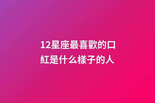 12星座最喜歡的口紅是什么樣子的人-第1張-星座運(yùn)勢-玄機(jī)派