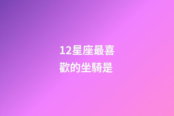 12星座最喜歡的坐騎是-第1張-星座運勢-玄機派