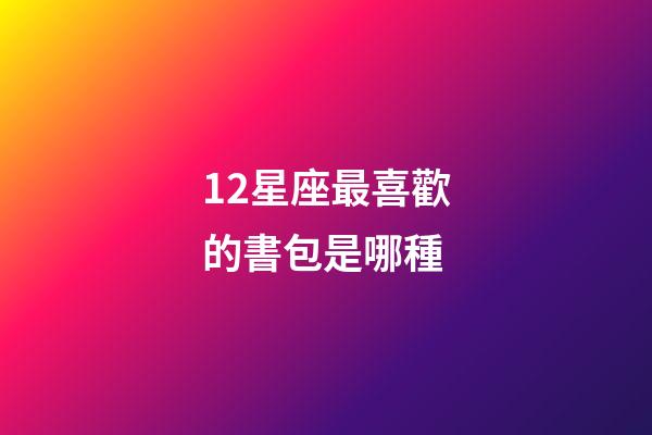 12星座最喜歡的書包是哪種-第1張-星座運勢-玄機派