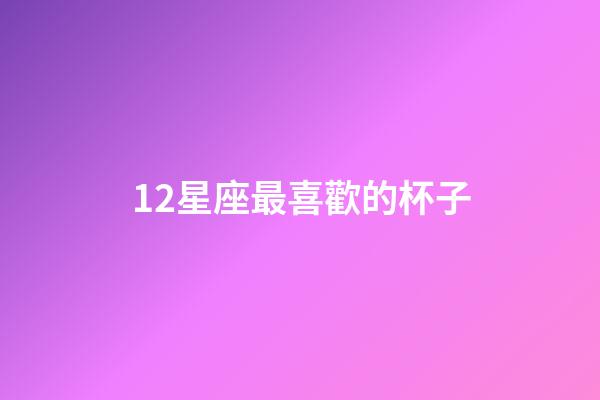 12星座最喜歡的杯子-第1張-星座運勢-玄機派