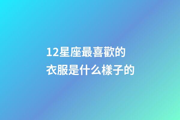 12星座最喜歡的衣服是什么樣子的-第1張-星座運勢-玄機派