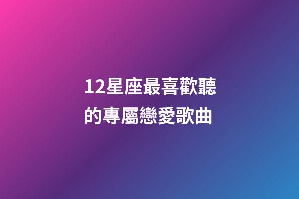 12星座最喜歡聽的專屬戀愛歌曲-第1張-星座運(yùn)勢(shì)-玄機(jī)派