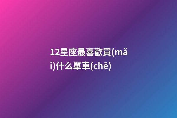 12星座最喜歡買(mǎi)什么單車(chē)-第1張-星座運(yùn)勢(shì)-玄機(jī)派