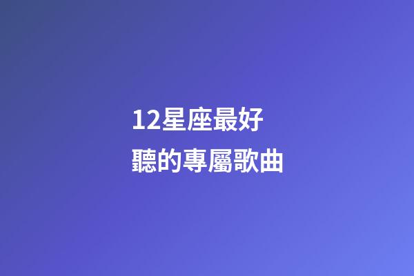 12星座最好聽的專屬歌曲-第1張-星座運勢-玄機派