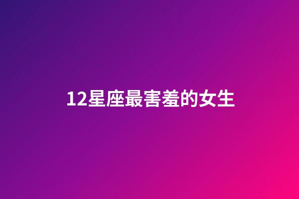 12星座最害羞的女生-第1張-星座運勢-玄機派